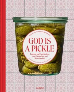 God Is a Pickle: Rezepte und Geschichten vom Einmachen und Weiterkochen
